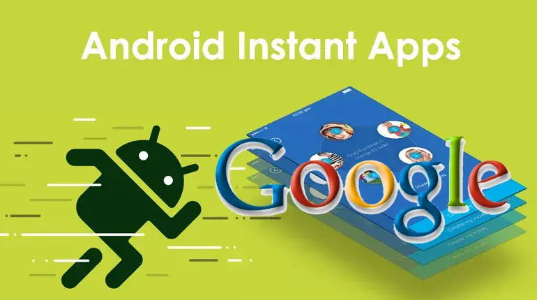 Google Android Instant Apps desteğini sonlandırıyor